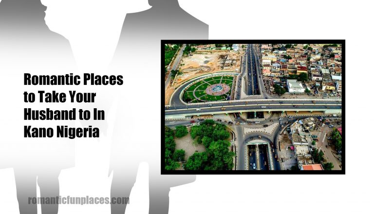 Romantic Places to Take Your Husband to In Kano Nigeria