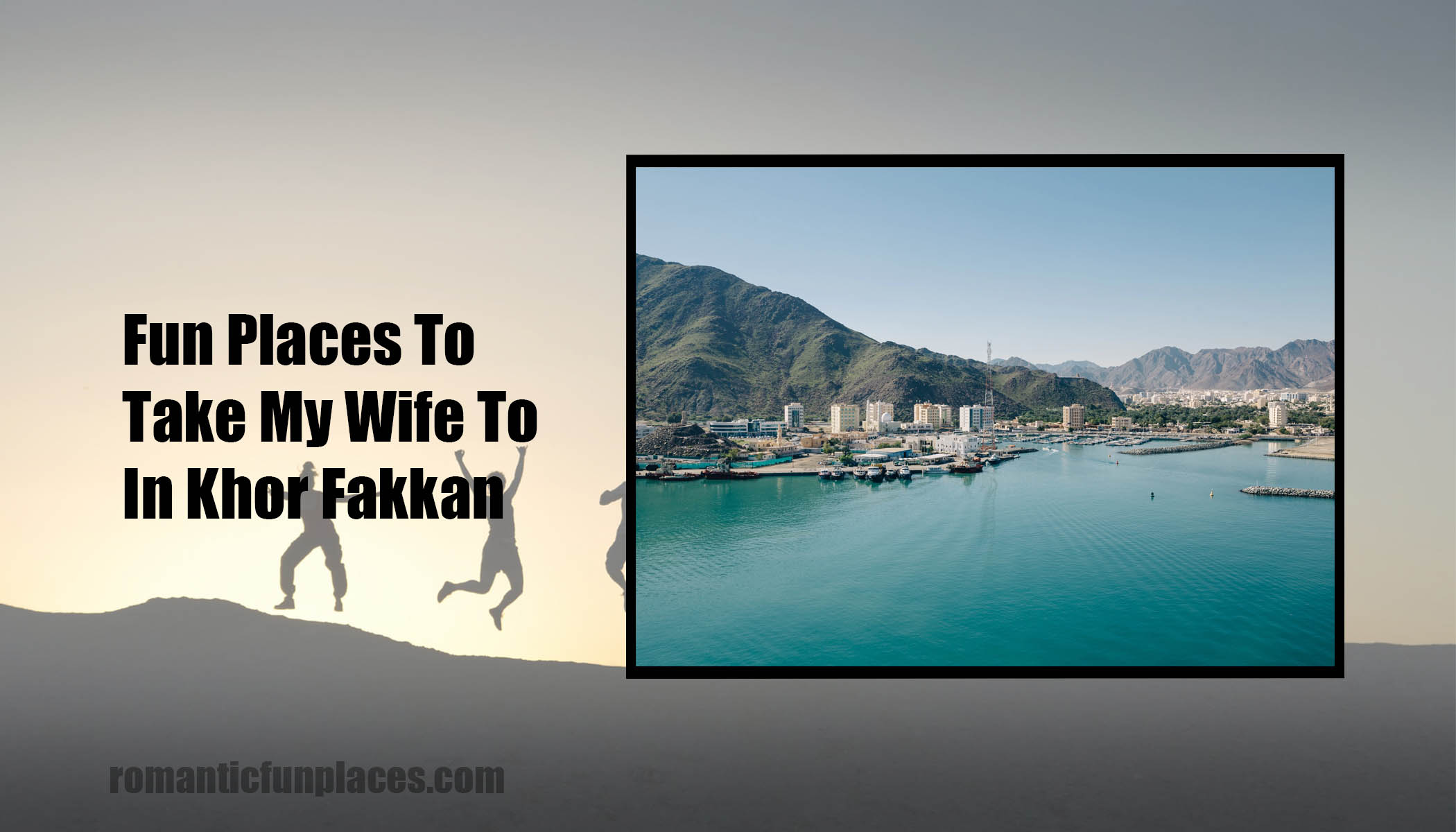 Fun Places To Take My Wife To In Khor Fakkan