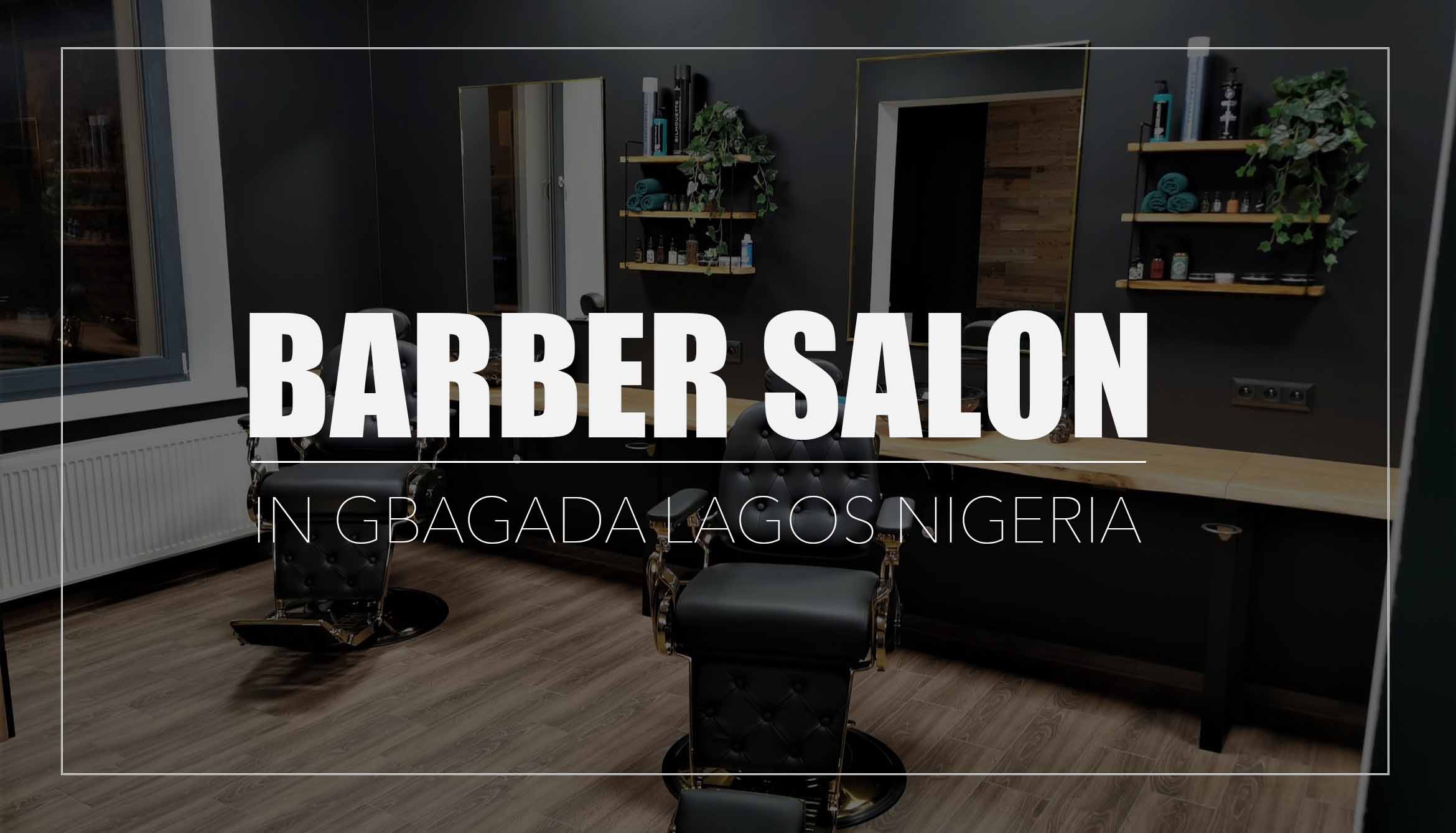 Best 15 Barber Salons in Gbagada Lagos State Nigeria