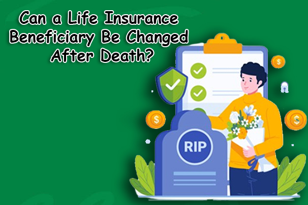 Can a Life Insurance Beneficiary Be Changed After Death?